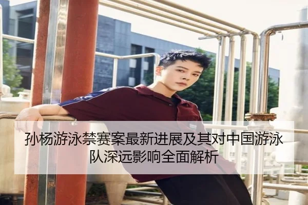 孙杨游泳禁赛案最新进展及其对中国游泳队深远影响全面解析（LEYU SPORTS）