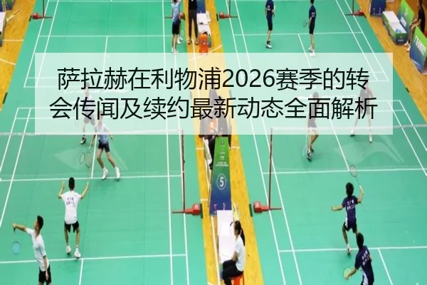 萨拉赫在利物浦2026赛季的转会传闻及续约最新动态全面解析（LEYU SPORTS）